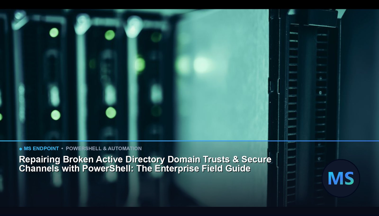 Repairing Broken Active Directory Domain Trusts & Secure Channels with PowerShell: The Enterprise Field Guide